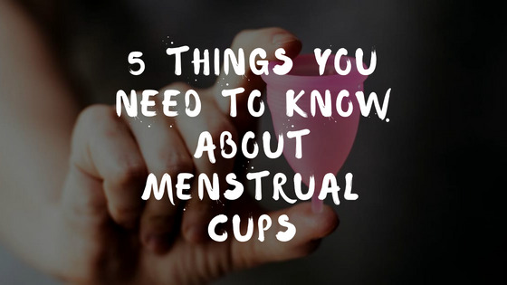 5 Things You Need To Know About Menstrual Cups